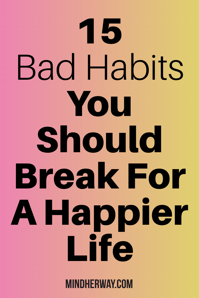 15 Bad Habits You Should Break For A Happier Life - Mind Her Way